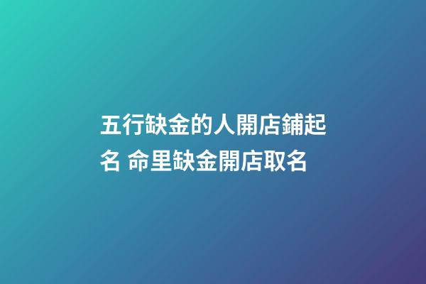 五行缺金的人開店鋪起名 命里缺金開店取名